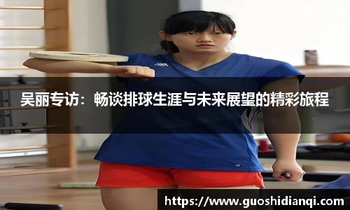 吴丽专访：畅谈排球生涯与未来展望的精彩旅程