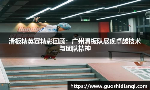 滑板精英赛精彩回顾：广州滑板队展现卓越技术与团队精神